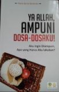 Ya Allah, Ampuni Dosa - Dosaku!: Aku ingin diampuni, Apa yang harus aku lakukan?