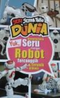 Seri Serba Tahu Dunia : Yuk, Berpetualang Seru dengan Robot Tercanggih & Terunik di Dunia