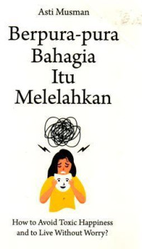 Berpura - pura Bahagia itu Melelahkan : How to Avoid Toxic Happiness and to Live Without Worry?